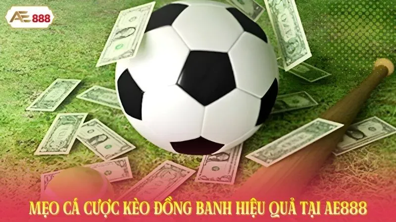Mẹo cá cược kèo đồng banh hiệu quả tại AE888